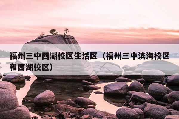 福州三中西湖校区生活区（福州三中滨海校区和西湖校区）