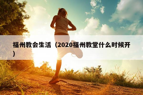 福州教会生活（2020福州教堂什么时候开）