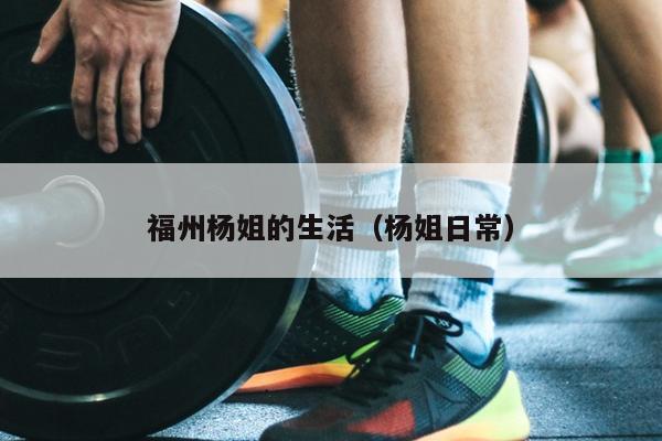 福州杨姐的生活（杨姐日常）