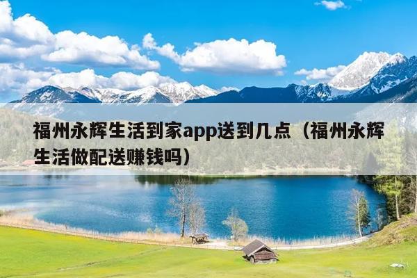 福州永辉生活到家app送到几点（福州永辉生活做配送赚钱吗）