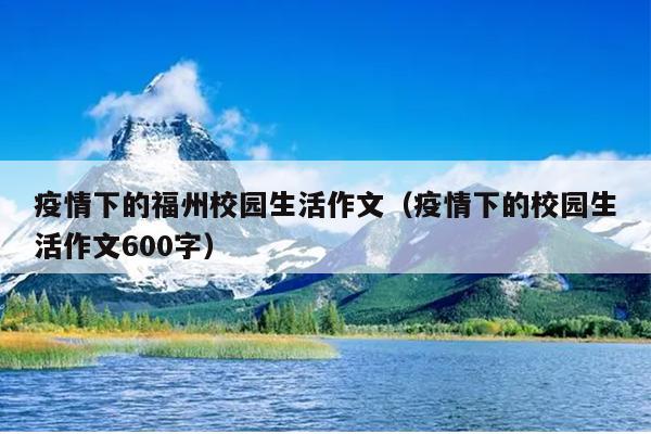 疫情下的福州校园生活作文（疫情下的校园生活作文600字）