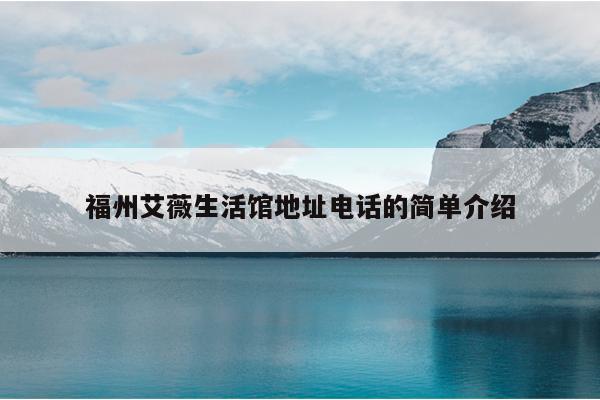 福州艾薇生活馆地址电话的简单介绍
