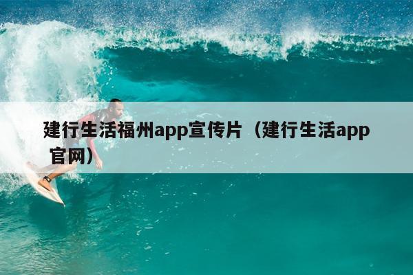 建行生活福州app宣传片（建行生活app 官网）