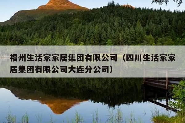 福州生活家家居集团有限公司（四川生活家家居集团有限公司大连分公司）