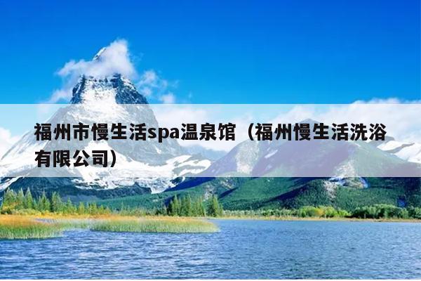 福州市慢生活spa温泉馆（福州慢生活洗浴有限公司）