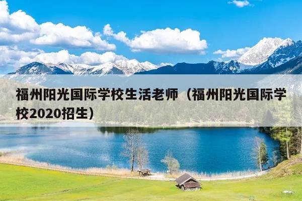 福州阳光国际学校生活老师（福州阳光国际学校2020招生）