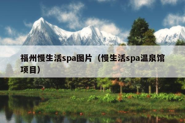 福州慢生活spa图片（慢生活spa温泉馆项目）