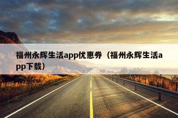 福州永辉生活app优惠券（福州永辉生活app下载）