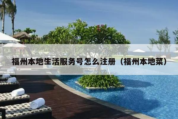 福州本地生活服务号怎么注册（福州本地菜）