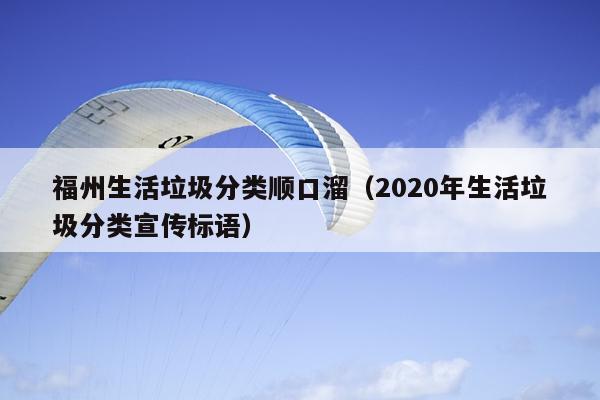 福州生活垃圾分类顺口溜（2020年生活垃圾分类宣传标语）