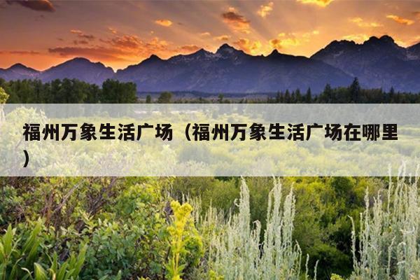 福州万象生活广场（福州万象生活广场在哪里）