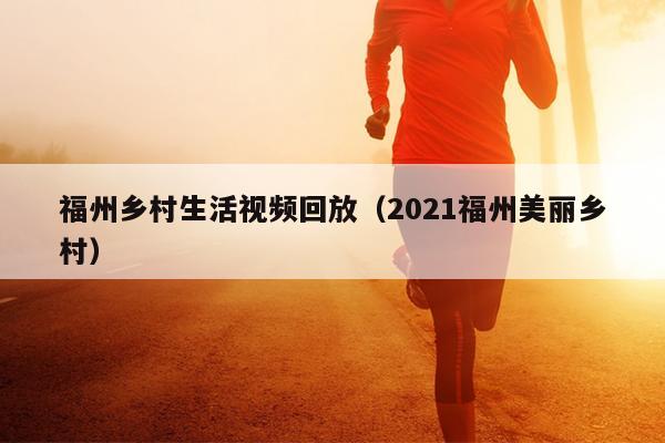 福州乡村生活视频回放（2021福州美丽乡村）