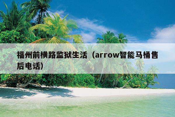 福州前横路监狱生活（arrow智能马桶售后电话）