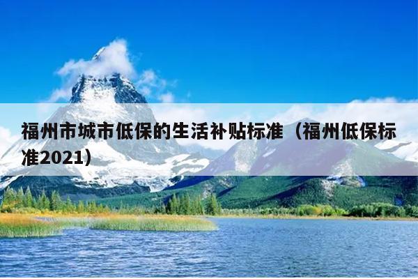 福州市城市低保的生活补贴标准（福州低保标准2021）