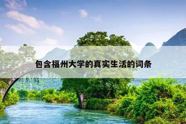 包含福州大学的真实生活的词条