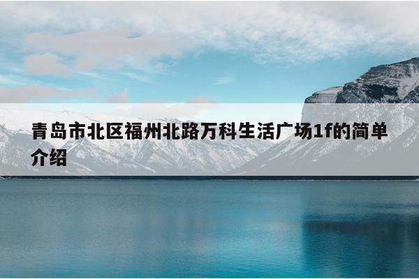 青岛市北区福州北路万科生活广场1f的简单介绍