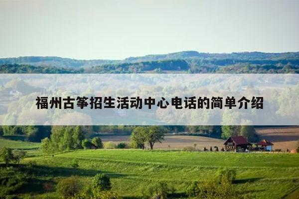 福州古筝招生活动中心电话的简单介绍