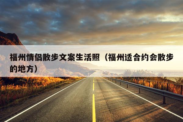 福州情侣散步文案生活照（福州适合约会散步的地方）