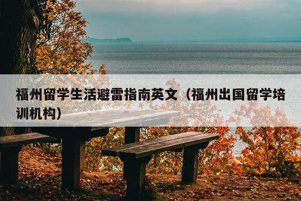 福州留学生活避雷指南英文（福州出国留学培训机构）