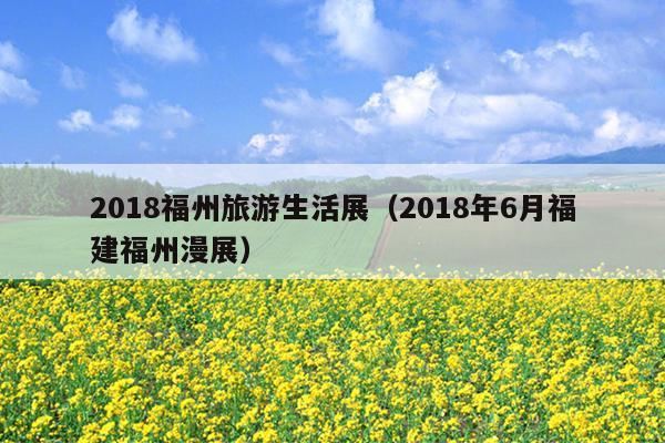 2018福州旅游生活展（2018年6月福建福州漫展）