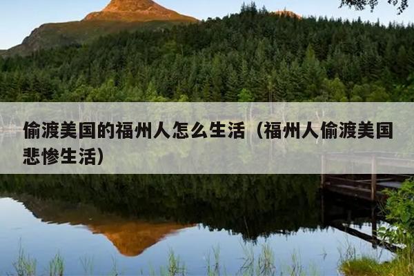 偷渡美国的福州人怎么生活（福州人偷渡美国悲惨生活）