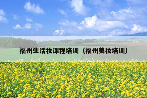 福州生活妆课程培训（福州美妆培训）