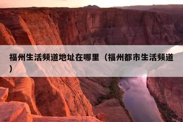 福州生活频道地址在哪里（福州都市生活频道）