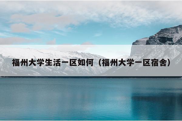 福州大学生活一区如何（福州大学一区宿舍）