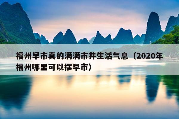 福州早市真的满满市井生活气息（2020年福州哪里可以摆早市）