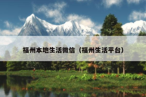 福州本地生活微信（福州生活平台）