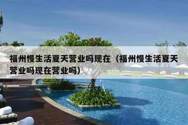 福州慢生活夏天营业吗现在（福州慢生活夏天营业吗现在营业吗）