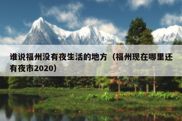 谁说福州没有夜生活的地方（福州现在哪里还有夜市2020）