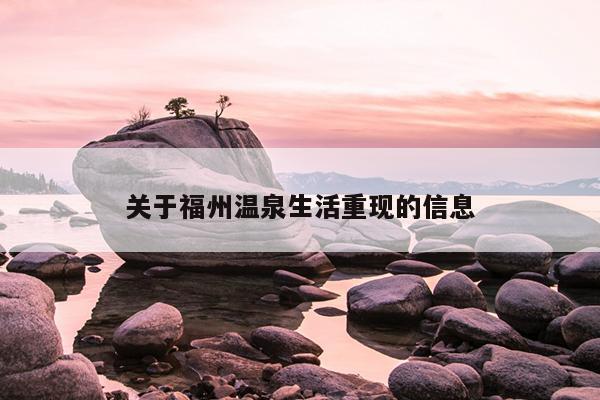 关于福州温泉生活重现的信息